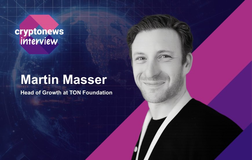 TON Foundation’s Martin Masser on U.S. Expansion, Growth, and Building Everyday Crypto Adoption